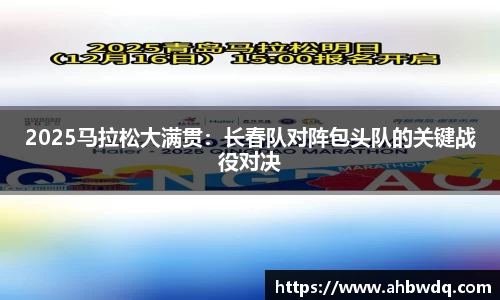 2025马拉松大满贯：长春队对阵包头队的关键战役对决